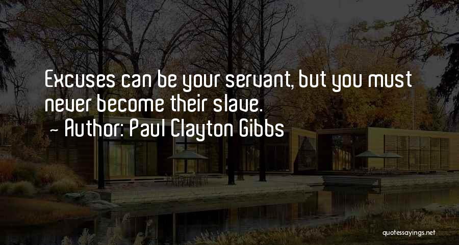 Paul Clayton Gibbs Quotes: Excuses Can Be Your Servant, But You Must Never Become Their Slave.