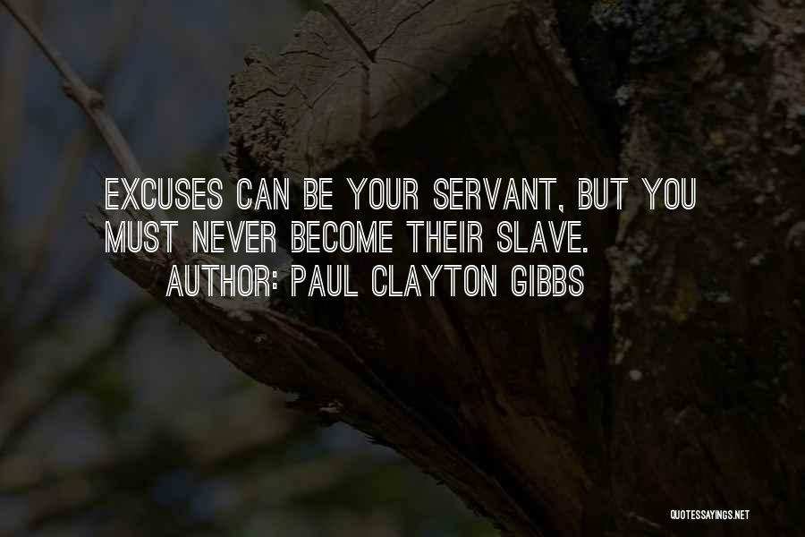 Paul Clayton Gibbs Quotes: Excuses Can Be Your Servant, But You Must Never Become Their Slave.