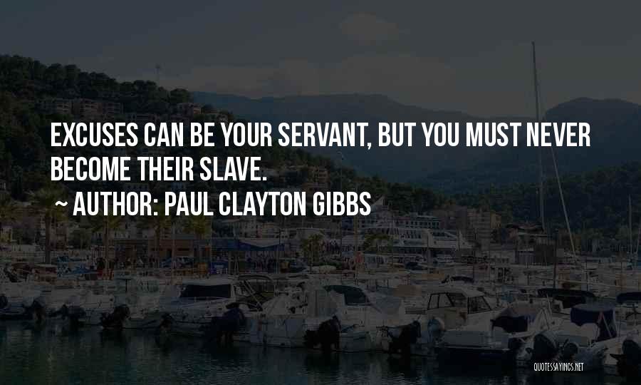 Paul Clayton Gibbs Quotes: Excuses Can Be Your Servant, But You Must Never Become Their Slave.