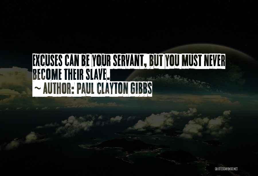 Paul Clayton Gibbs Quotes: Excuses Can Be Your Servant, But You Must Never Become Their Slave.