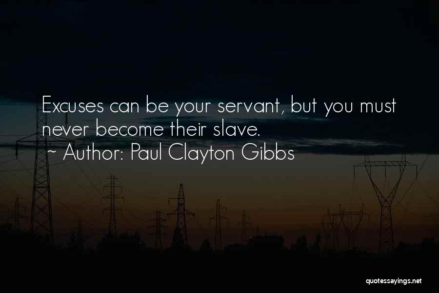 Paul Clayton Gibbs Quotes: Excuses Can Be Your Servant, But You Must Never Become Their Slave.