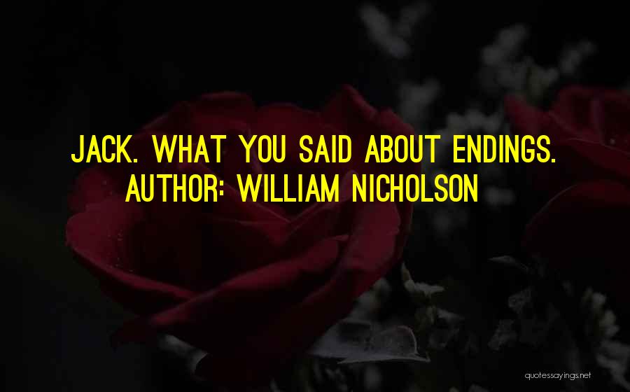 William Nicholson Quotes: Jack. What You Said About Endings.