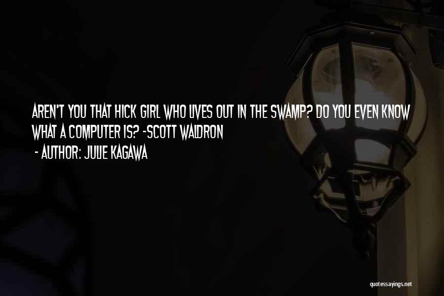 Julie Kagawa Quotes: Aren't You That Hick Girl Who Lives Out In The Swamp? Do You Even Know What A Computer Is? -scott