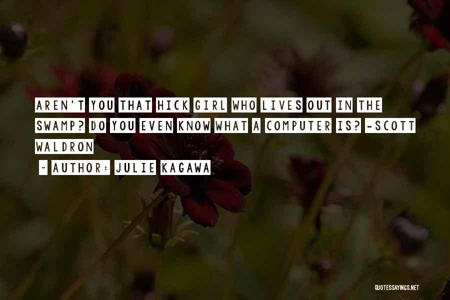 Julie Kagawa Quotes: Aren't You That Hick Girl Who Lives Out In The Swamp? Do You Even Know What A Computer Is? -scott