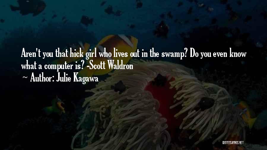 Julie Kagawa Quotes: Aren't You That Hick Girl Who Lives Out In The Swamp? Do You Even Know What A Computer Is? -scott