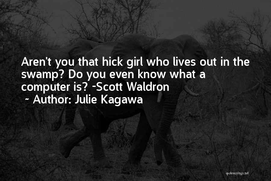 Julie Kagawa Quotes: Aren't You That Hick Girl Who Lives Out In The Swamp? Do You Even Know What A Computer Is? -scott
