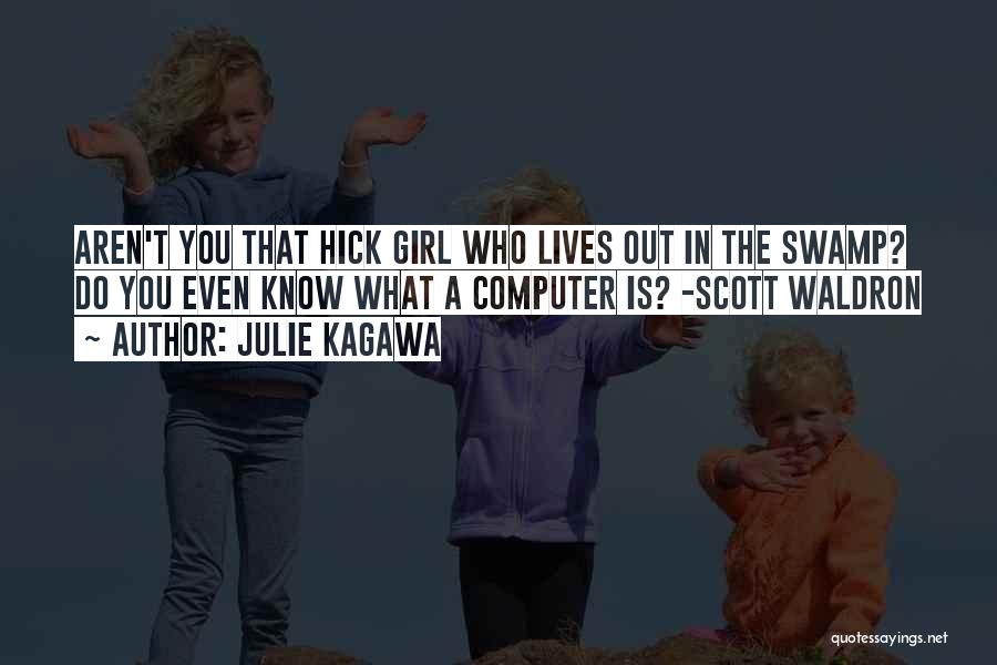 Julie Kagawa Quotes: Aren't You That Hick Girl Who Lives Out In The Swamp? Do You Even Know What A Computer Is? -scott
