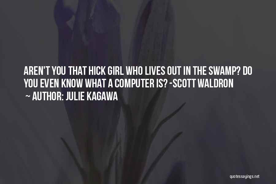 Julie Kagawa Quotes: Aren't You That Hick Girl Who Lives Out In The Swamp? Do You Even Know What A Computer Is? -scott