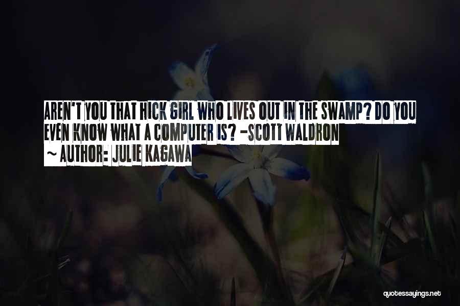 Julie Kagawa Quotes: Aren't You That Hick Girl Who Lives Out In The Swamp? Do You Even Know What A Computer Is? -scott