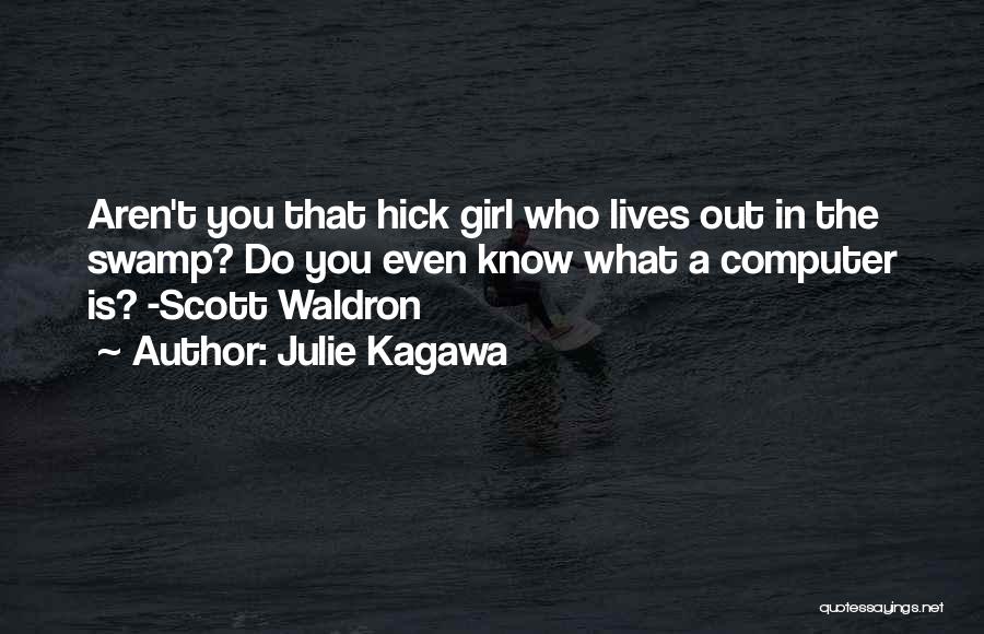 Julie Kagawa Quotes: Aren't You That Hick Girl Who Lives Out In The Swamp? Do You Even Know What A Computer Is? -scott