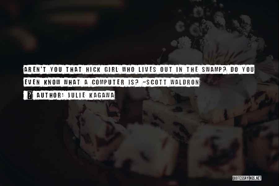 Julie Kagawa Quotes: Aren't You That Hick Girl Who Lives Out In The Swamp? Do You Even Know What A Computer Is? -scott