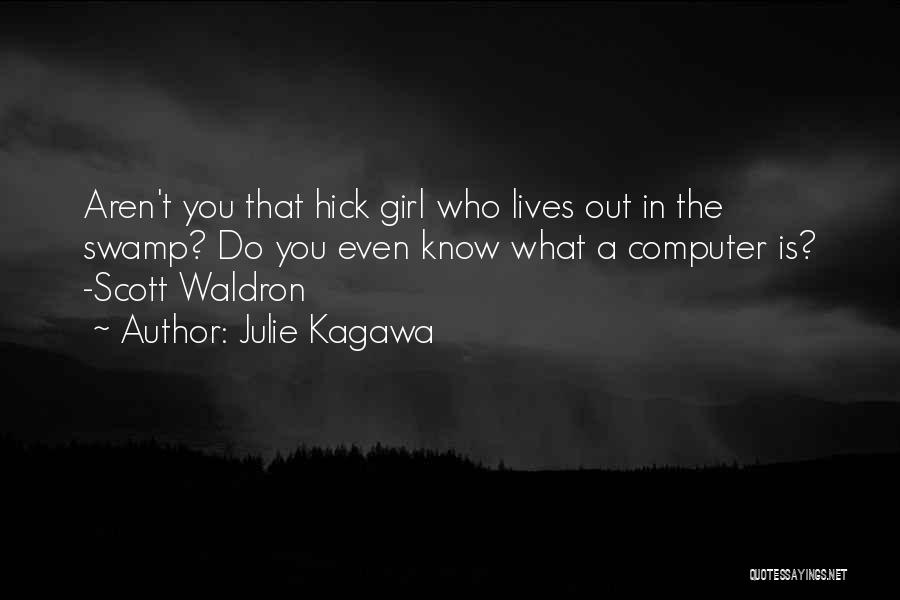 Julie Kagawa Quotes: Aren't You That Hick Girl Who Lives Out In The Swamp? Do You Even Know What A Computer Is? -scott