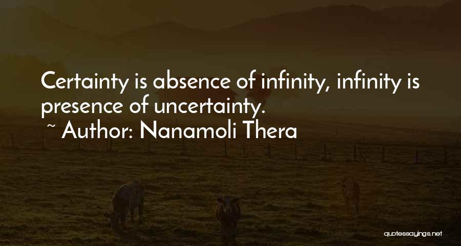 Nanamoli Thera Quotes: Certainty Is Absence Of Infinity, Infinity Is Presence Of Uncertainty.