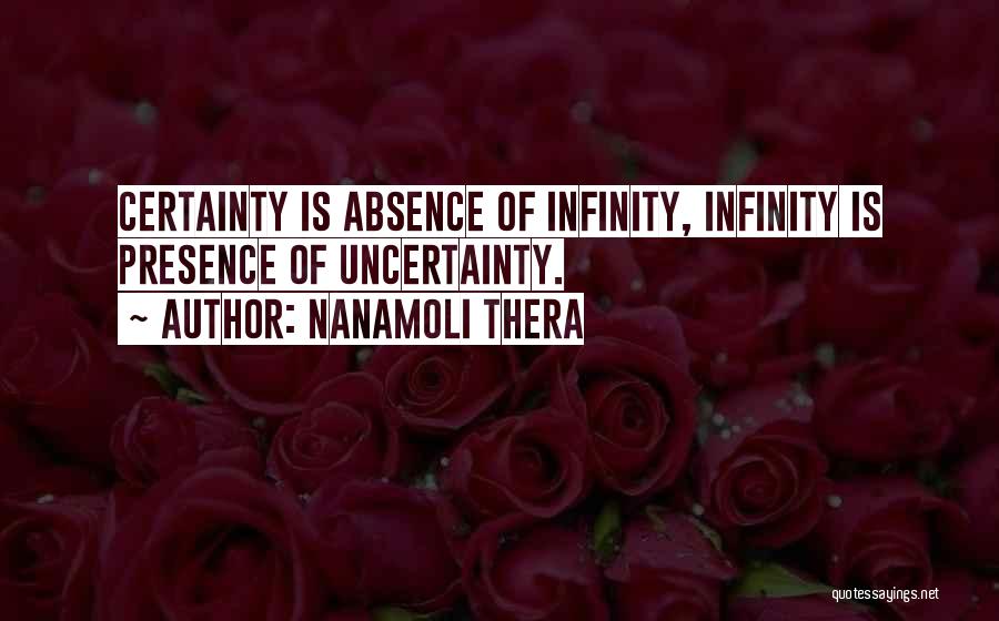 Nanamoli Thera Quotes: Certainty Is Absence Of Infinity, Infinity Is Presence Of Uncertainty.