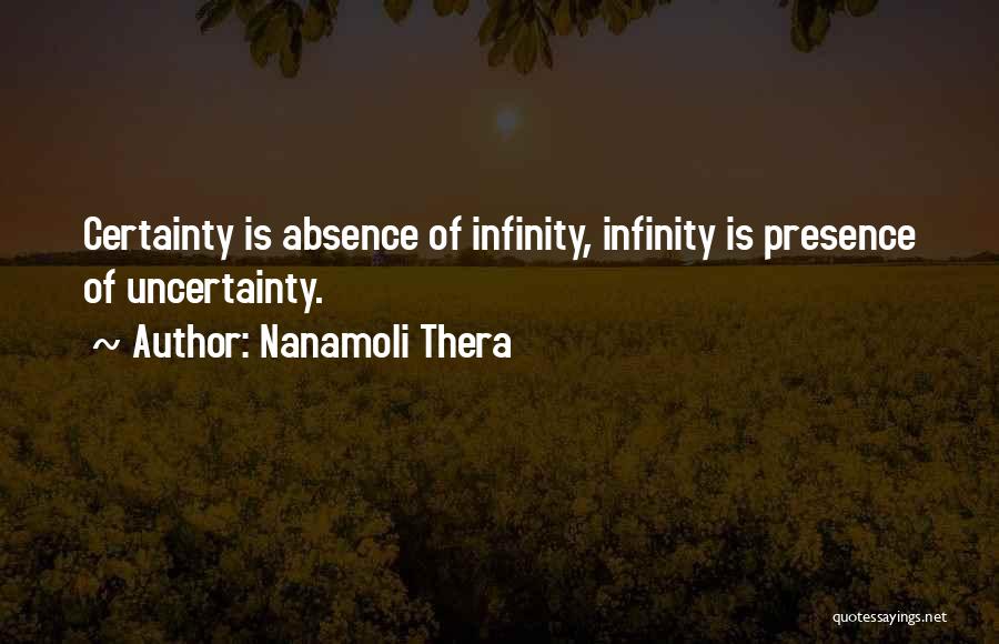 Nanamoli Thera Quotes: Certainty Is Absence Of Infinity, Infinity Is Presence Of Uncertainty.