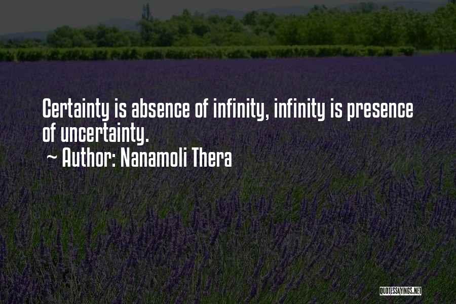 Nanamoli Thera Quotes: Certainty Is Absence Of Infinity, Infinity Is Presence Of Uncertainty.