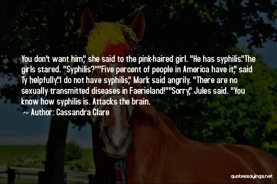 Cassandra Clare Quotes: You Don't Want Him, She Said To The Pink-haired Girl. He Has Syphilis.the Girls Stared. Syphilis?five Percent Of People In