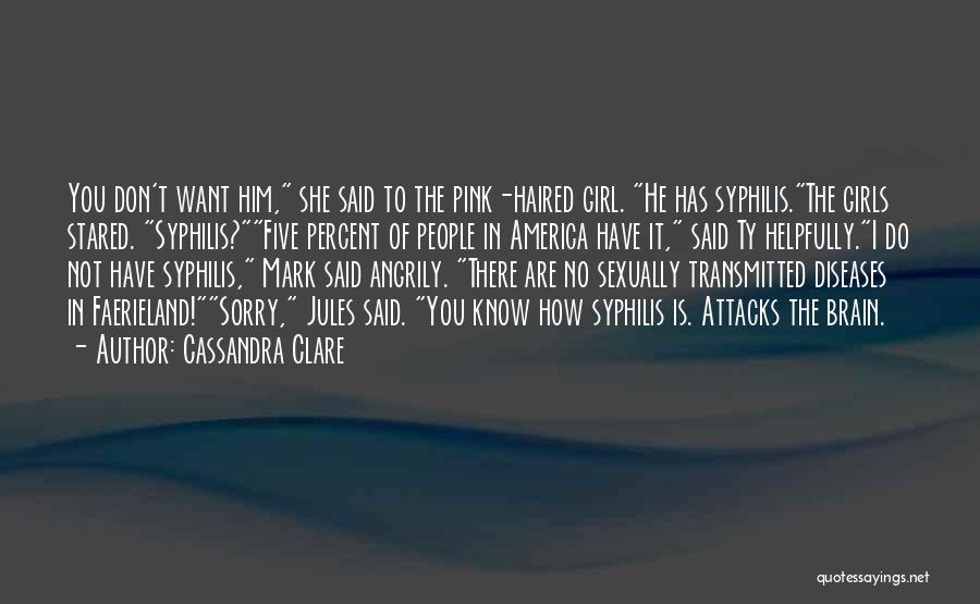 Cassandra Clare Quotes: You Don't Want Him, She Said To The Pink-haired Girl. He Has Syphilis.the Girls Stared. Syphilis?five Percent Of People In