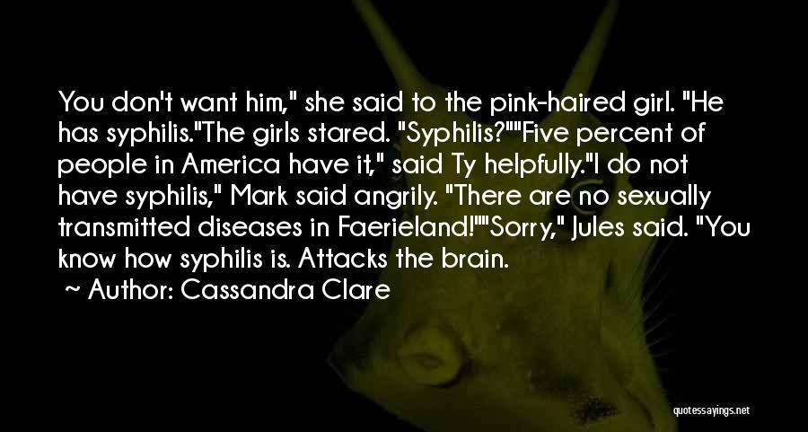 Cassandra Clare Quotes: You Don't Want Him, She Said To The Pink-haired Girl. He Has Syphilis.the Girls Stared. Syphilis?five Percent Of People In