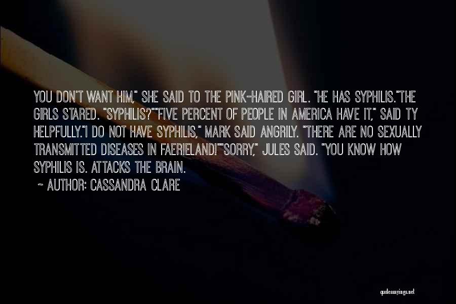 Cassandra Clare Quotes: You Don't Want Him, She Said To The Pink-haired Girl. He Has Syphilis.the Girls Stared. Syphilis?five Percent Of People In