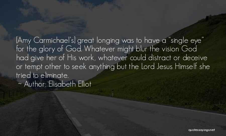 Elisabeth Elliot Quotes: [amy Carmichael's] Great Longing Was To Have A Single Eye For The Glory Of God. Whatever Might Blur The Vision