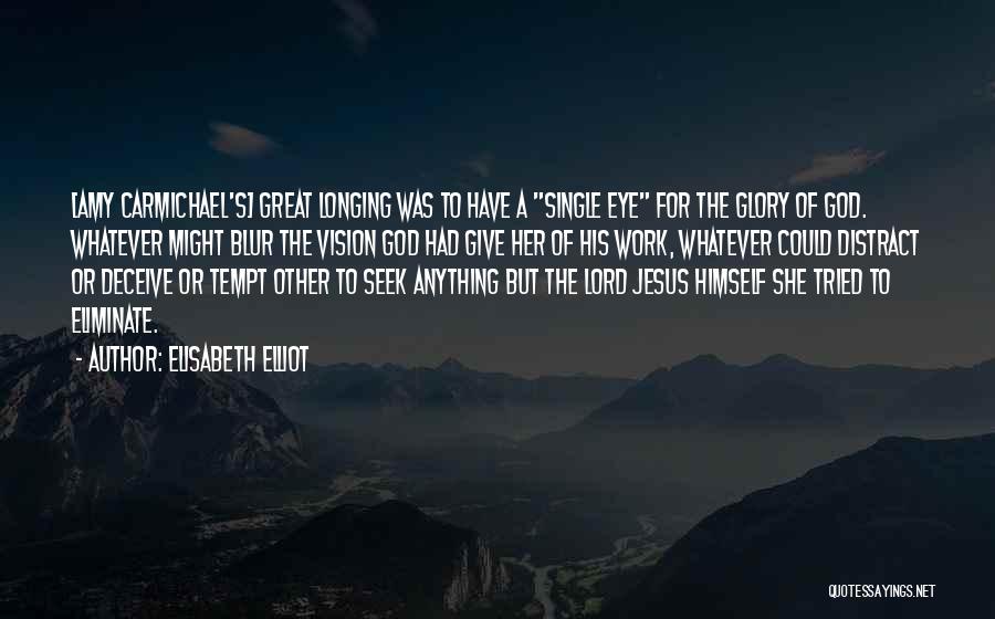 Elisabeth Elliot Quotes: [amy Carmichael's] Great Longing Was To Have A Single Eye For The Glory Of God. Whatever Might Blur The Vision