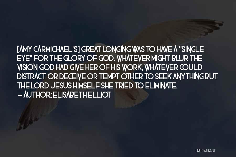 Elisabeth Elliot Quotes: [amy Carmichael's] Great Longing Was To Have A Single Eye For The Glory Of God. Whatever Might Blur The Vision