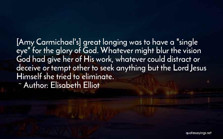 Elisabeth Elliot Quotes: [amy Carmichael's] Great Longing Was To Have A Single Eye For The Glory Of God. Whatever Might Blur The Vision