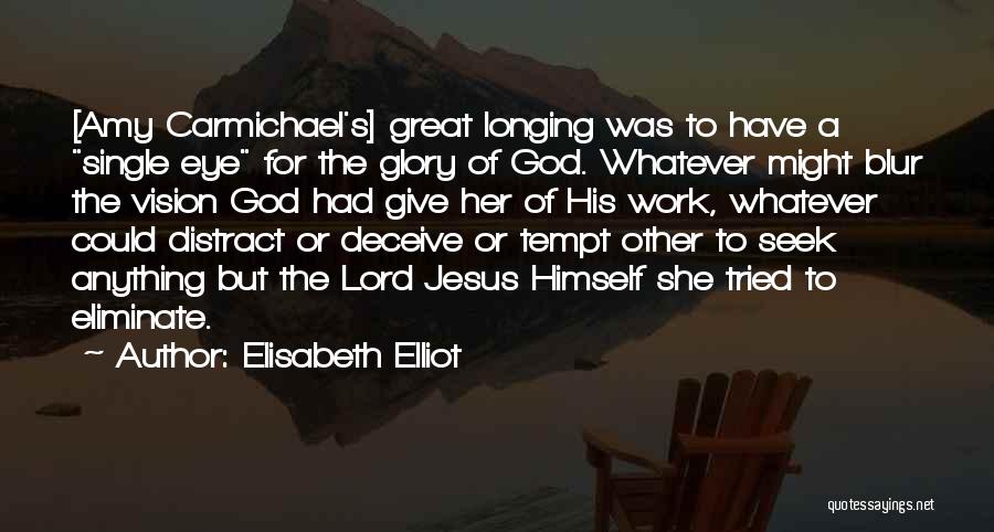 Elisabeth Elliot Quotes: [amy Carmichael's] Great Longing Was To Have A Single Eye For The Glory Of God. Whatever Might Blur The Vision