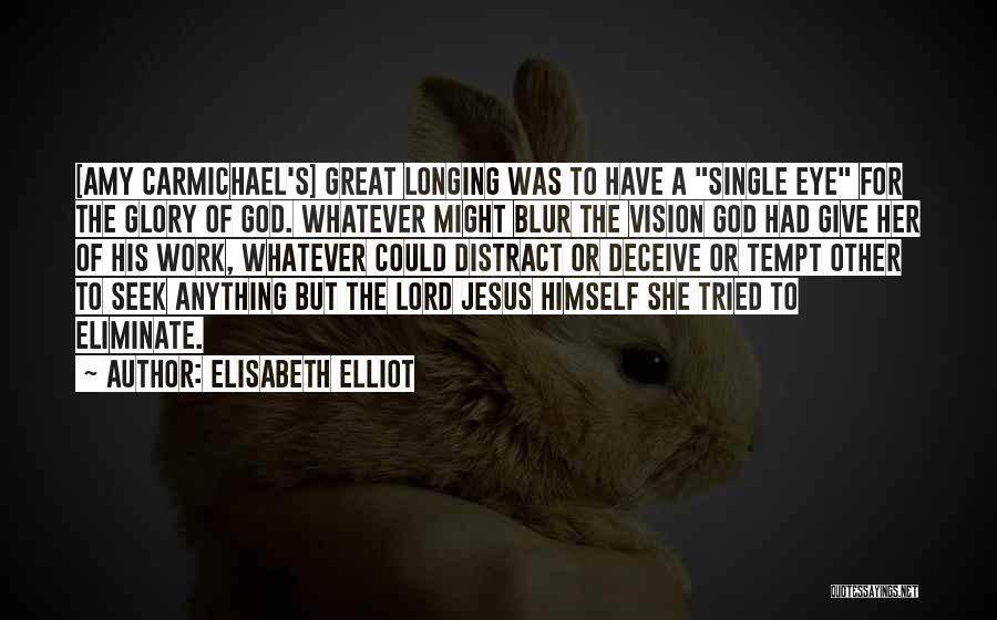 Elisabeth Elliot Quotes: [amy Carmichael's] Great Longing Was To Have A Single Eye For The Glory Of God. Whatever Might Blur The Vision