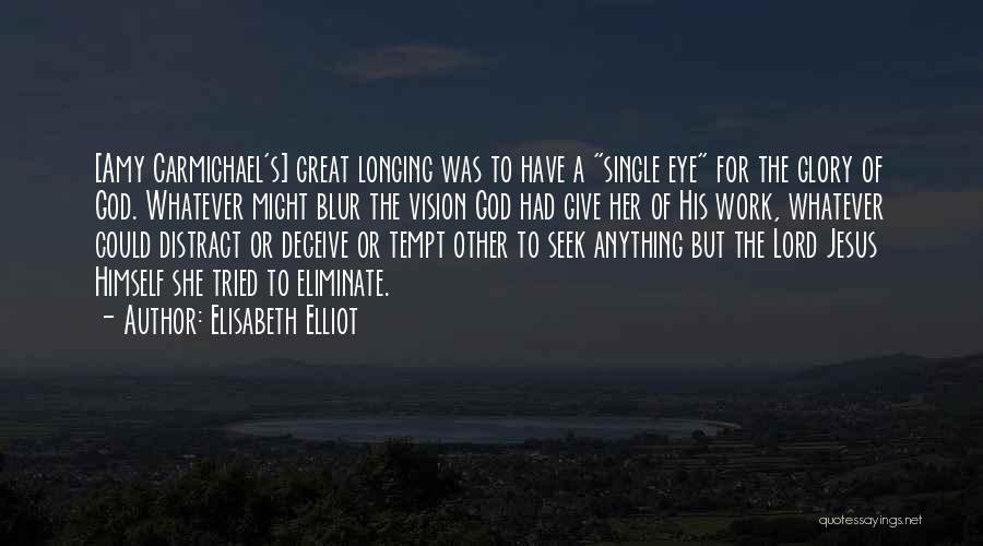 Elisabeth Elliot Quotes: [amy Carmichael's] Great Longing Was To Have A Single Eye For The Glory Of God. Whatever Might Blur The Vision