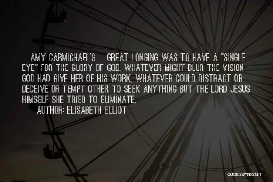 Elisabeth Elliot Quotes: [amy Carmichael's] Great Longing Was To Have A Single Eye For The Glory Of God. Whatever Might Blur The Vision