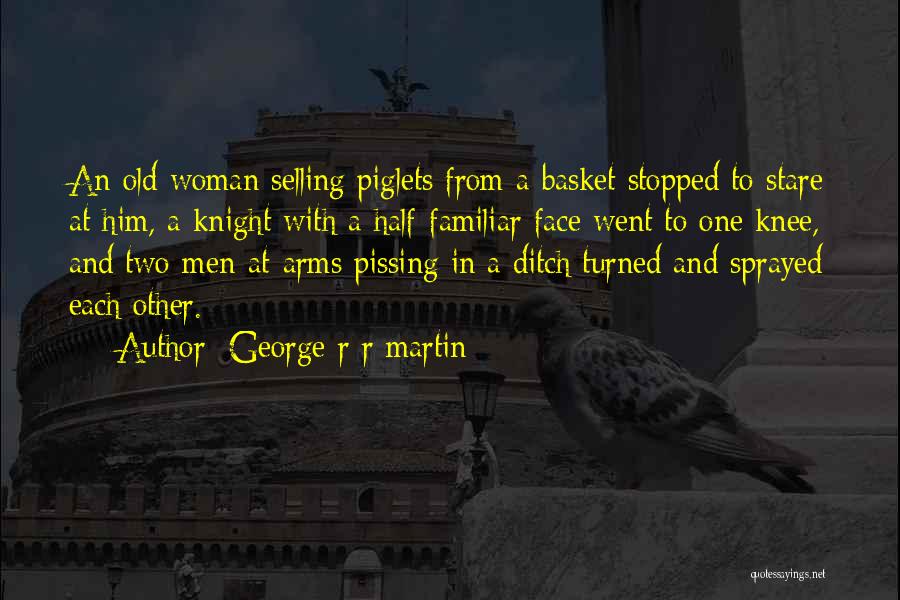 George R R Martin Quotes: An Old Woman Selling Piglets From A Basket Stopped To Stare At Him, A Knight With A Half-familiar Face Went
