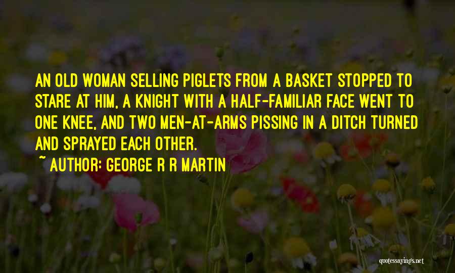 George R R Martin Quotes: An Old Woman Selling Piglets From A Basket Stopped To Stare At Him, A Knight With A Half-familiar Face Went
