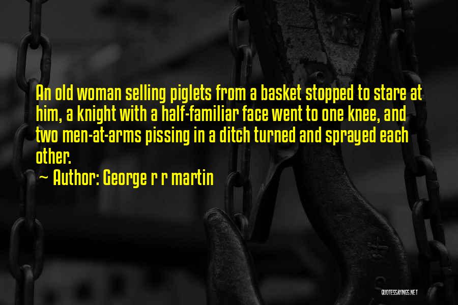 George R R Martin Quotes: An Old Woman Selling Piglets From A Basket Stopped To Stare At Him, A Knight With A Half-familiar Face Went