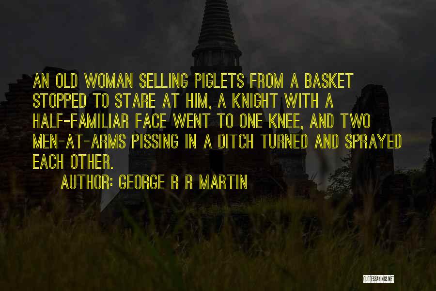 George R R Martin Quotes: An Old Woman Selling Piglets From A Basket Stopped To Stare At Him, A Knight With A Half-familiar Face Went