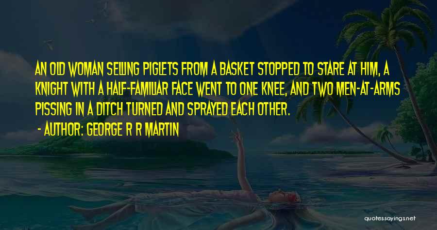 George R R Martin Quotes: An Old Woman Selling Piglets From A Basket Stopped To Stare At Him, A Knight With A Half-familiar Face Went