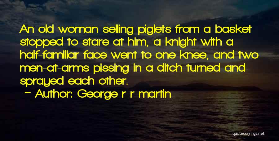 George R R Martin Quotes: An Old Woman Selling Piglets From A Basket Stopped To Stare At Him, A Knight With A Half-familiar Face Went