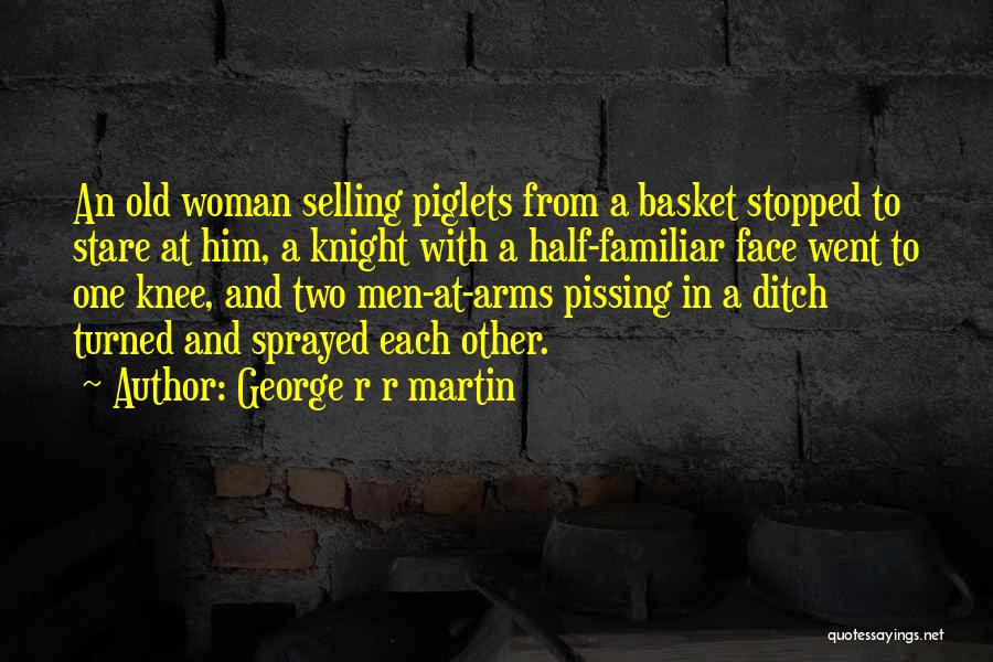 George R R Martin Quotes: An Old Woman Selling Piglets From A Basket Stopped To Stare At Him, A Knight With A Half-familiar Face Went