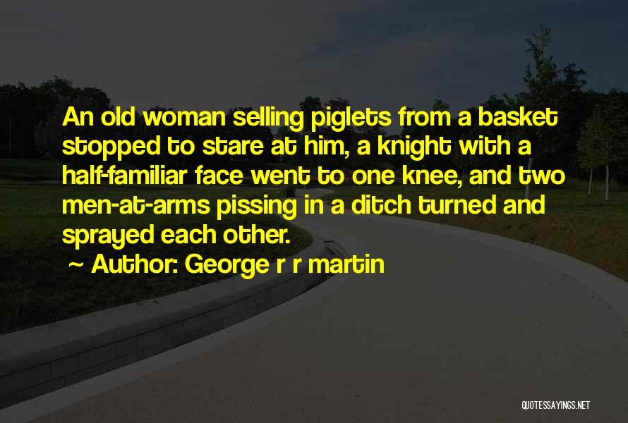 George R R Martin Quotes: An Old Woman Selling Piglets From A Basket Stopped To Stare At Him, A Knight With A Half-familiar Face Went