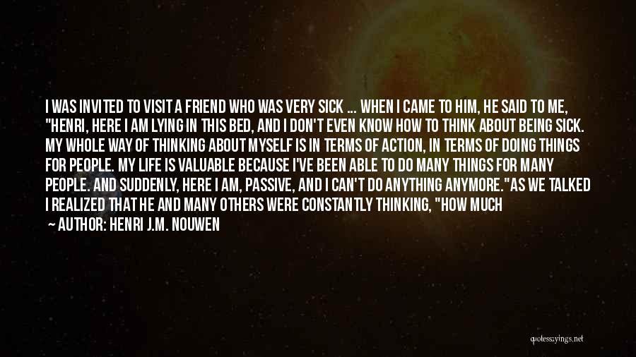 Henri J.M. Nouwen Quotes: I Was Invited To Visit A Friend Who Was Very Sick ... When I Came To Him, He Said To