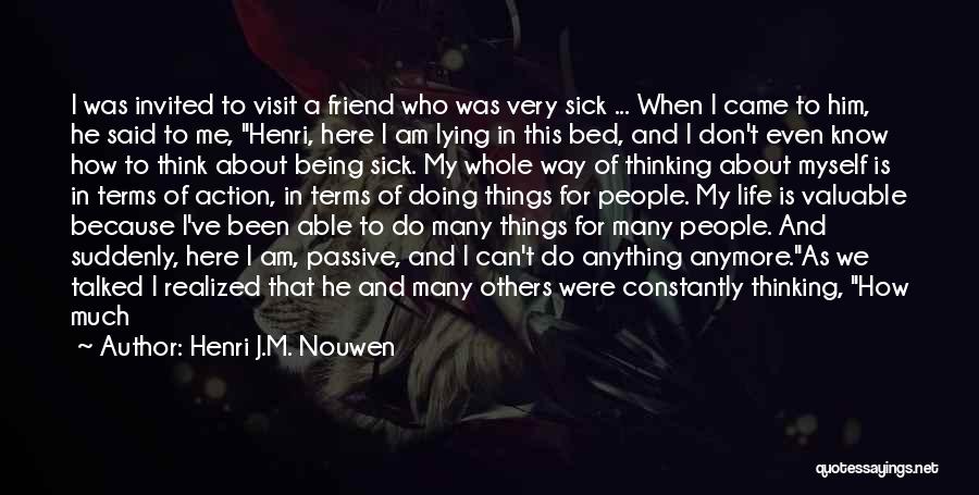 Henri J.M. Nouwen Quotes: I Was Invited To Visit A Friend Who Was Very Sick ... When I Came To Him, He Said To