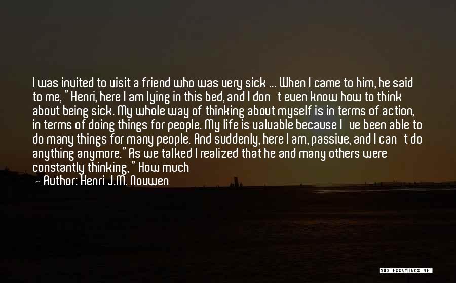 Henri J.M. Nouwen Quotes: I Was Invited To Visit A Friend Who Was Very Sick ... When I Came To Him, He Said To
