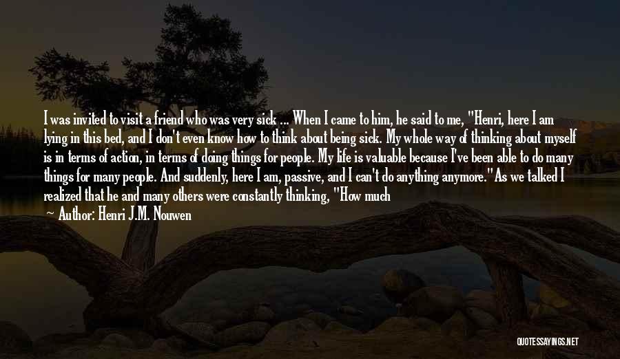 Henri J.M. Nouwen Quotes: I Was Invited To Visit A Friend Who Was Very Sick ... When I Came To Him, He Said To