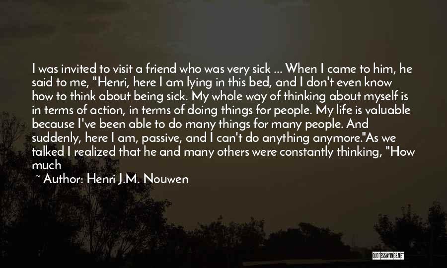 Henri J.M. Nouwen Quotes: I Was Invited To Visit A Friend Who Was Very Sick ... When I Came To Him, He Said To