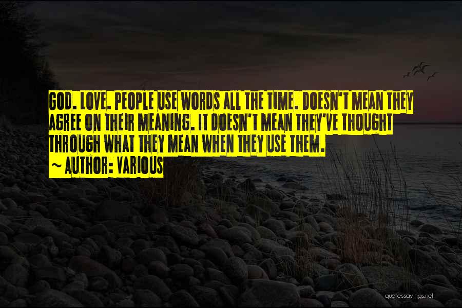 Various Quotes: God. Love. People Use Words All The Time. Doesn't Mean They Agree On Their Meaning. It Doesn't Mean They've Thought