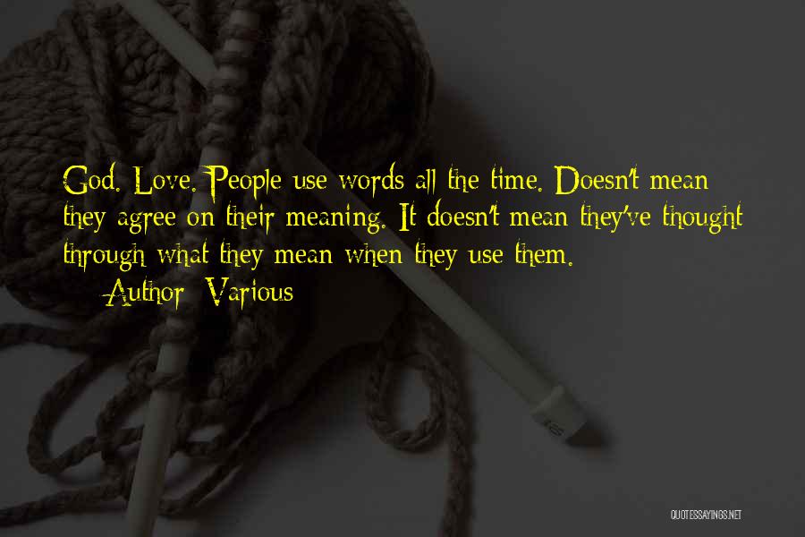 Various Quotes: God. Love. People Use Words All The Time. Doesn't Mean They Agree On Their Meaning. It Doesn't Mean They've Thought