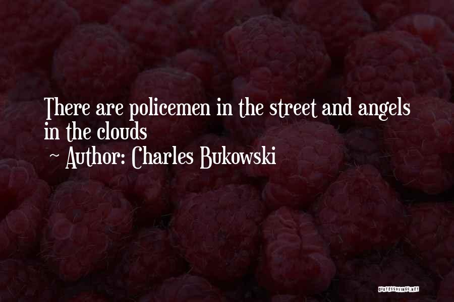 Charles Bukowski Quotes: There Are Policemen In The Street And Angels In The Clouds