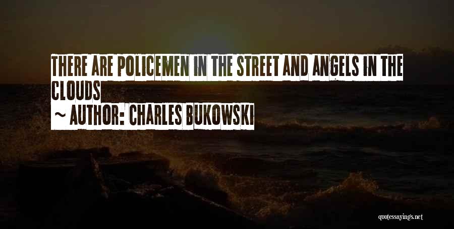 Charles Bukowski Quotes: There Are Policemen In The Street And Angels In The Clouds