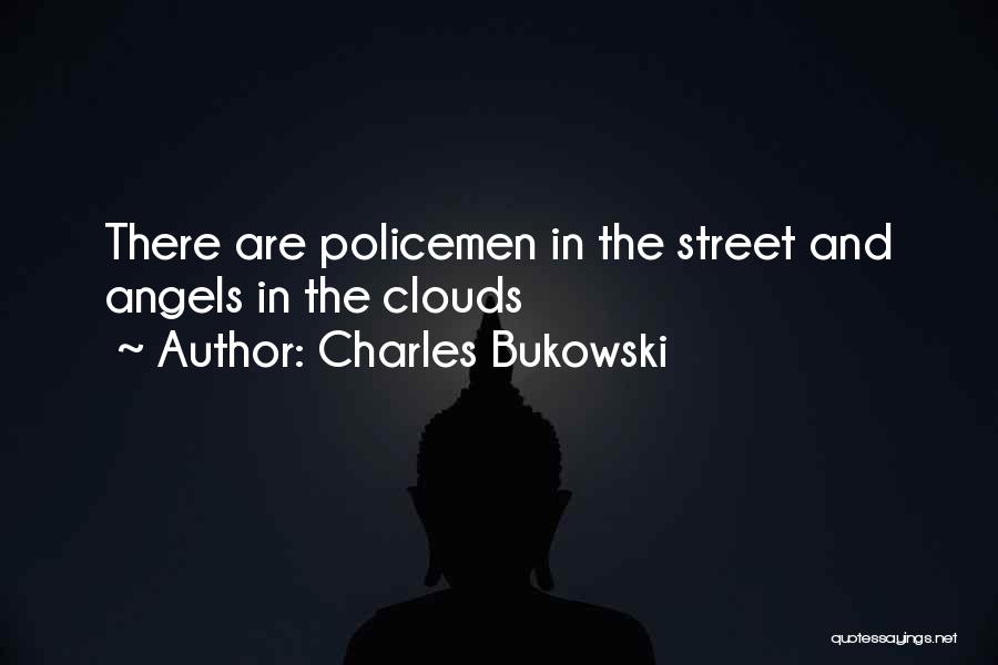 Charles Bukowski Quotes: There Are Policemen In The Street And Angels In The Clouds